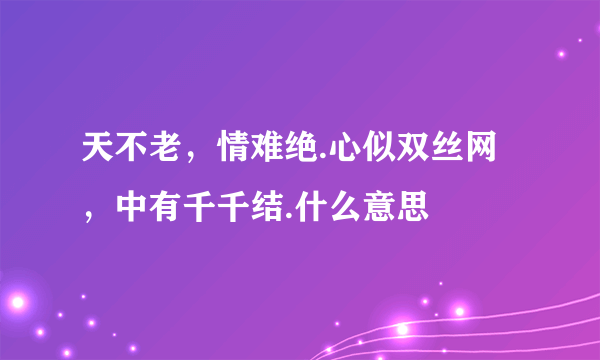 天不老，情难绝.心似双丝网，中有千千结.什么意思