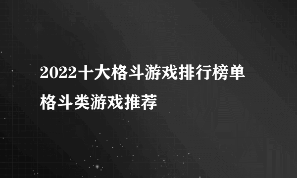 2022十大格斗游戏排行榜单 格斗类游戏推荐