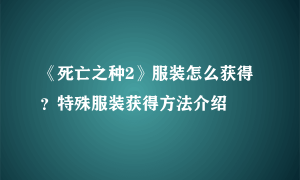 《死亡之种2》服装怎么获得？特殊服装获得方法介绍