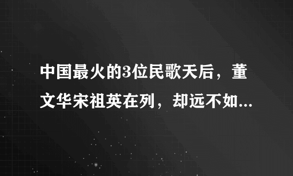 中国最火的3位民歌天后，董文华宋祖英在列，却远不如最后一个人