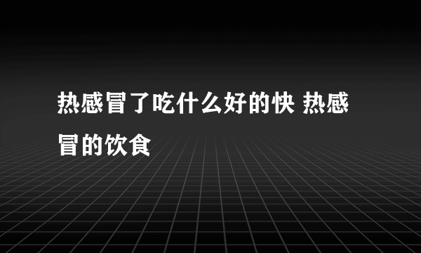 热感冒了吃什么好的快 热感冒的饮食