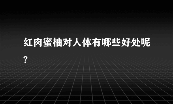 红肉蜜柚对人体有哪些好处呢?