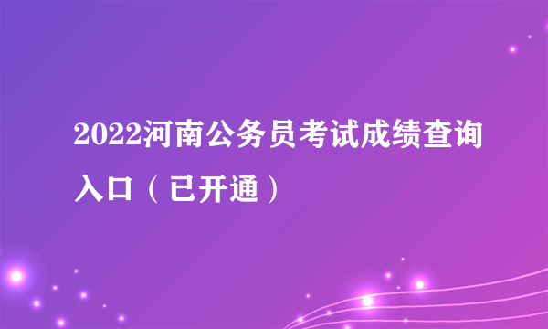 2022河南公务员考试成绩查询入口（已开通）