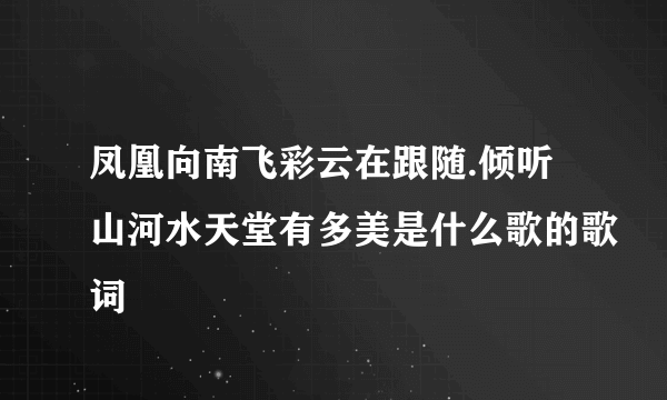 凤凰向南飞彩云在跟随.倾听山河水天堂有多美是什么歌的歌词