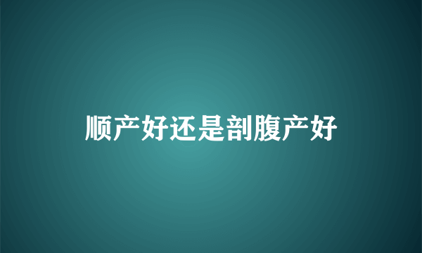 顺产好还是剖腹产好