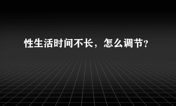 性生活时间不长，怎么调节？