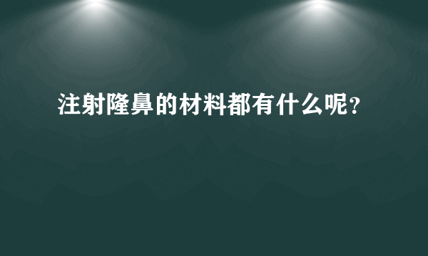 注射隆鼻的材料都有什么呢？