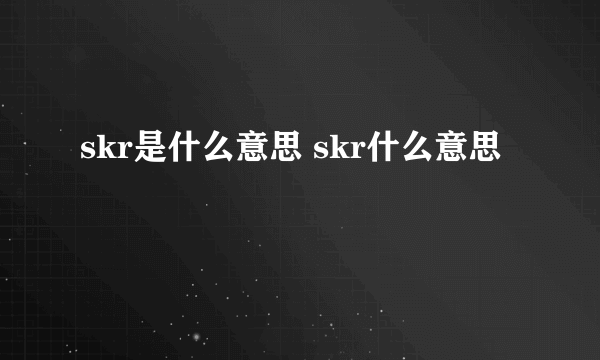 skr是什么意思 skr什么意思