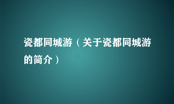 瓷都同城游（关于瓷都同城游的简介）