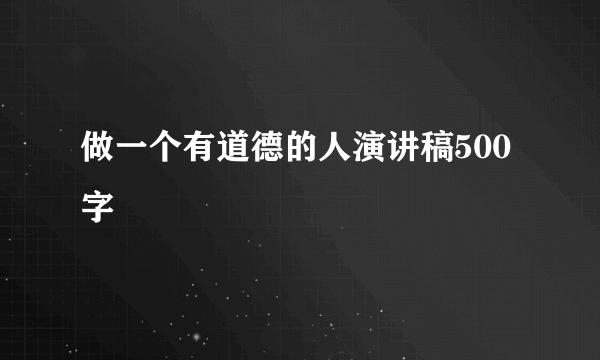 做一个有道德的人演讲稿500字