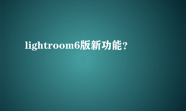 lightroom6版新功能？