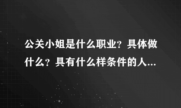 公关小姐是什么职业？具体做什么？具有什么样条件的人可以去应聘？