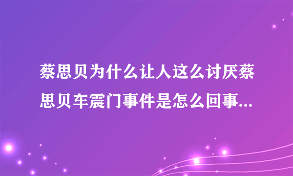 蔡思贝为什么让人这么讨厌蔡思贝车震门事件是怎么回事_飞外网