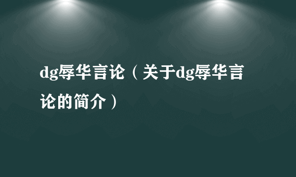 dg辱华言论（关于dg辱华言论的简介）