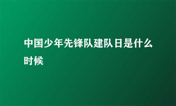 中国少年先锋队建队日是什么时候