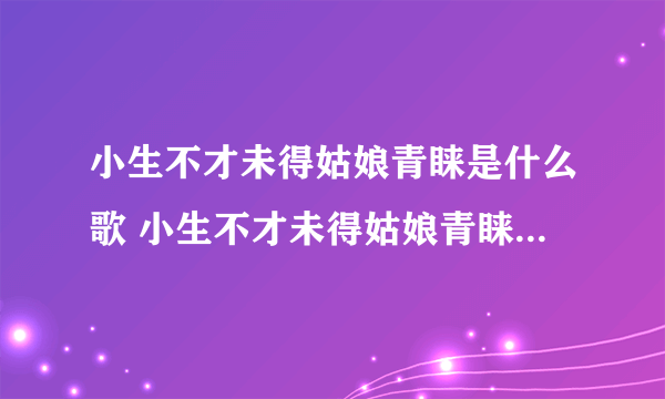 小生不才未得姑娘青睐是什么歌 小生不才未得姑娘青睐是哪首歌