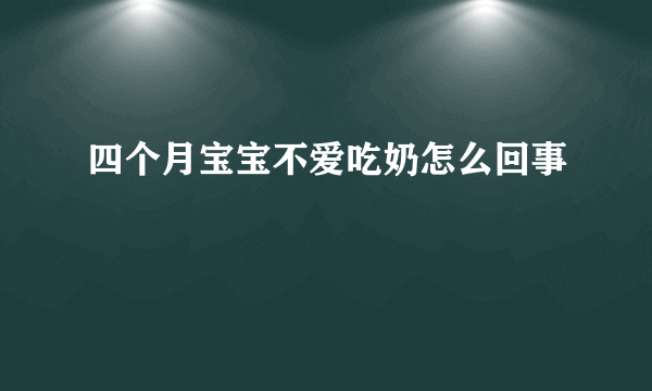 四个月宝宝不爱吃奶怎么回事