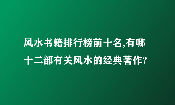 风水书籍排行榜前十名,有哪十二部有关风水的经典著作?