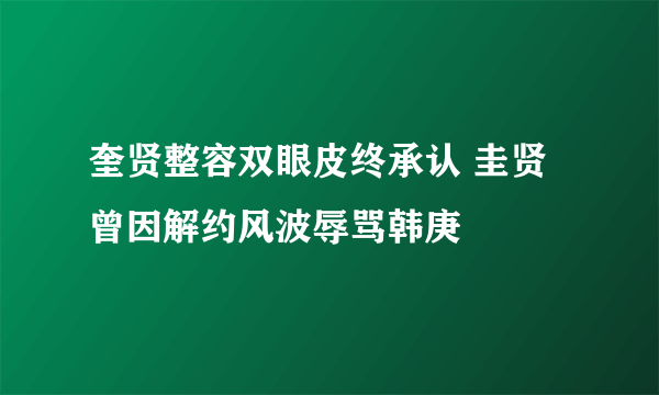 奎贤整容双眼皮终承认 圭贤曾因解约风波辱骂韩庚