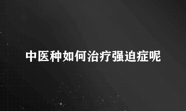 中医种如何治疗强迫症呢