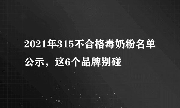 2021年315不合格毒奶粉名单公示，这6个品牌别碰