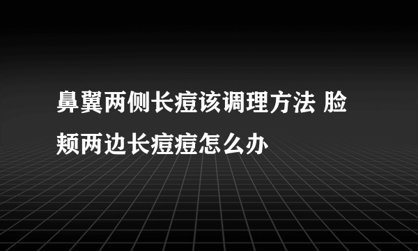 鼻翼两侧长痘该调理方法 脸颊两边长痘痘怎么办