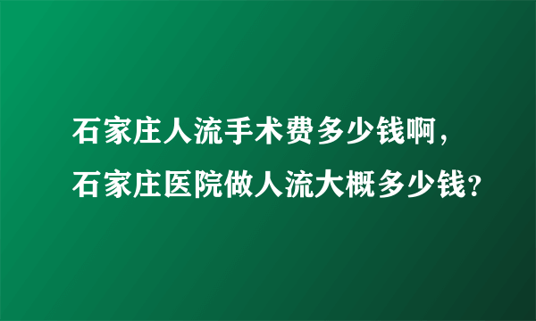 石家庄人流手术费多少钱啊，石家庄医院做人流大概多少钱？