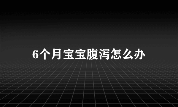 6个月宝宝腹泻怎么办