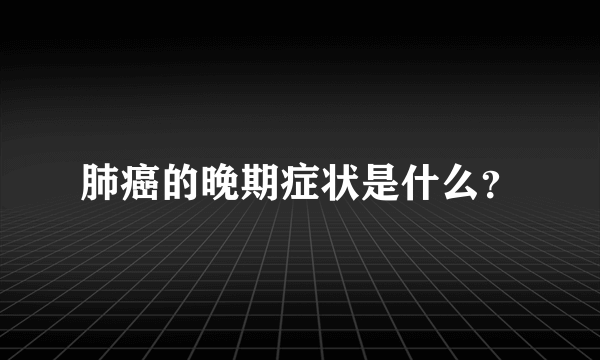 肺癌的晚期症状是什么？