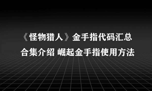 《怪物猎人》金手指代码汇总合集介绍 崛起金手指使用方法