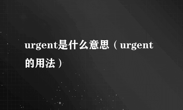 urgent是什么意思（urgent的用法）