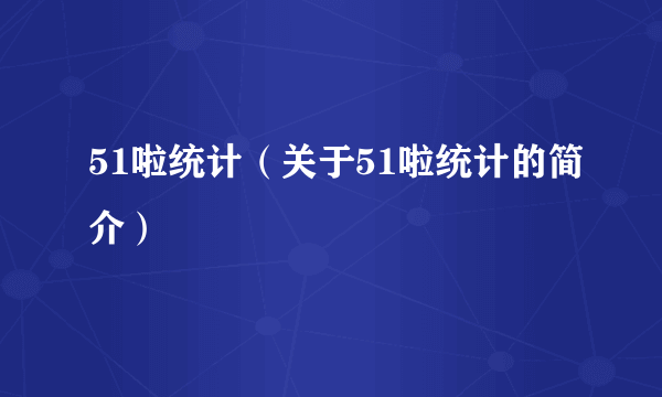 51啦统计（关于51啦统计的简介）