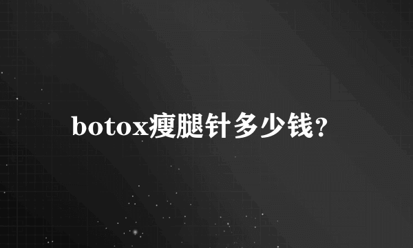 botox瘦腿针多少钱？