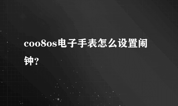 coo8os电子手表怎么设置闹钟？