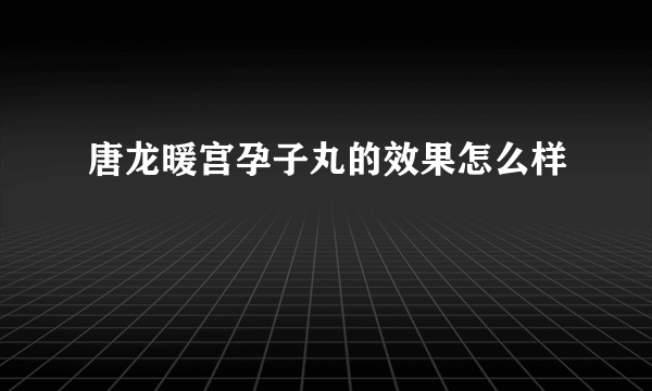 唐龙暖宫孕子丸的效果怎么样