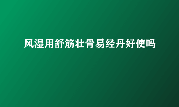 风湿用舒筋壮骨易经丹好使吗