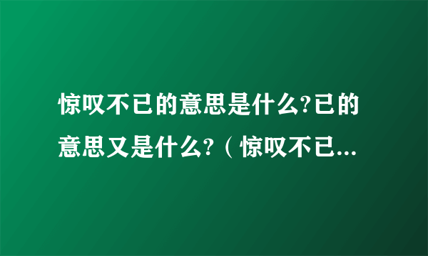 惊叹不已的意思是什么?已的意思又是什么?（惊叹不已的已是什么意思）