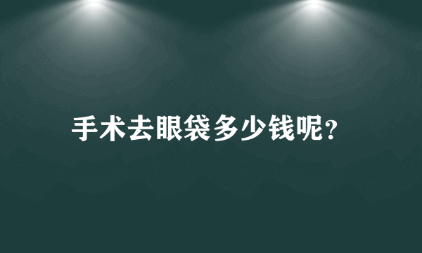 手术去眼袋多少钱呢？