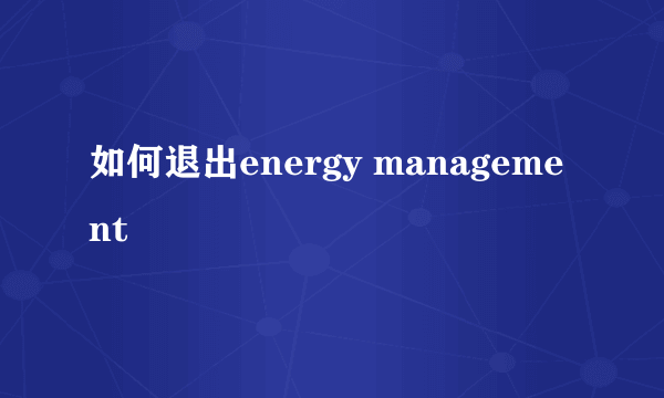 如何退出energy management