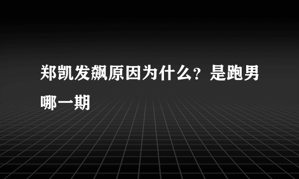 郑凯发飙原因为什么？是跑男哪一期