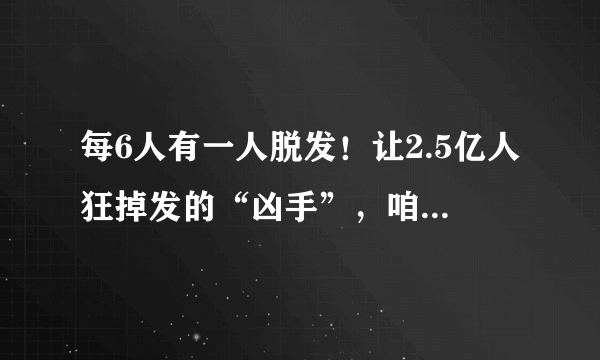 每6人有一人脱发！让2.5亿人狂掉发的“凶手”，咱们该如何解决？