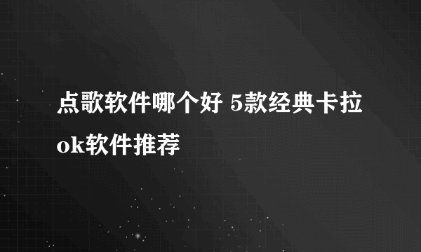 点歌软件哪个好 5款经典卡拉ok软件推荐