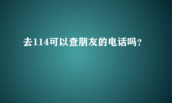 去114可以查朋友的电话吗？