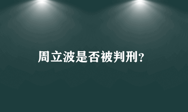 周立波是否被判刑？