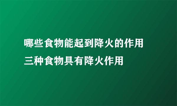 哪些食物能起到降火的作用 三种食物具有降火作用