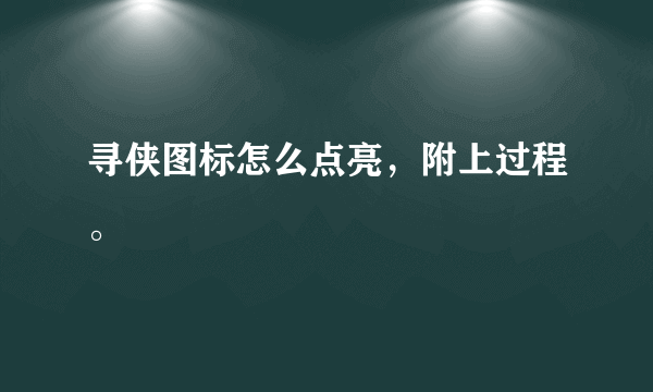 寻侠图标怎么点亮，附上过程。