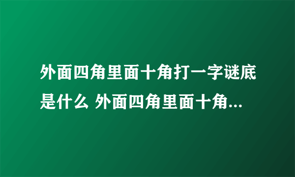 外面四角里面十角打一字谜底是什么 外面四角里面十角打一字的答案是什么