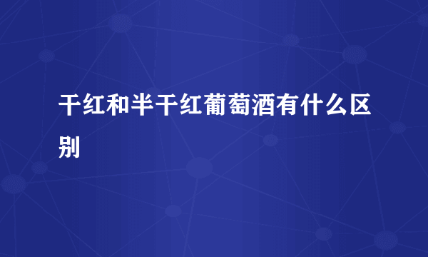 干红和半干红葡萄酒有什么区别