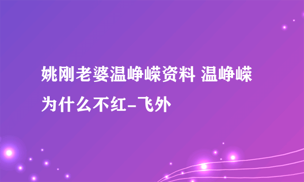 姚刚老婆温峥嵘资料 温峥嵘为什么不红-飞外