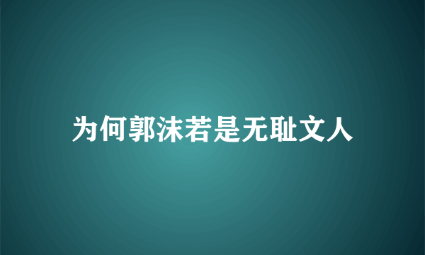 为何郭沫若是无耻文人